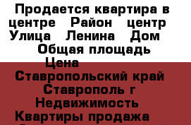 Продается квартира в центре › Район ­ центр › Улица ­ Ленина › Дом ­ 328/ › Общая площадь ­ 30 › Цена ­ 1 150 000 - Ставропольский край, Ставрополь г. Недвижимость » Квартиры продажа   . Ставропольский край